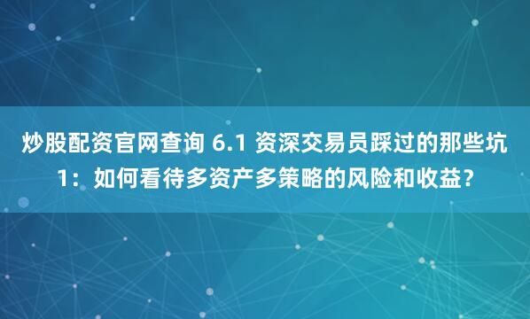 炒股配资官网查询 6.1 资深交易员踩过的那些坑1：如何看待多资产多策略的风险和收益？