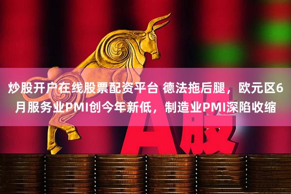 炒股开户在线股票配资平台 德法拖后腿，欧元区6月服务业PMI创今年新低，制造业PMI深陷收缩