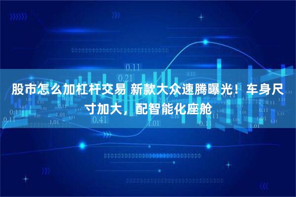 股市怎么加杠杆交易 新款大众速腾曝光！车身尺寸加大，配智能化座舱