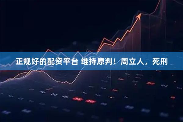 正规好的配资平台 维持原判！周立人，死刑