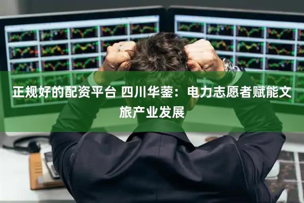 正规好的配资平台 四川华蓥：电力志愿者赋能文旅产业发展
