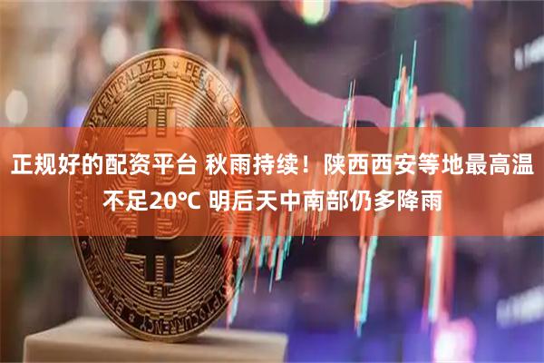 正规好的配资平台 秋雨持续！陕西西安等地最高温不足20℃ 明后天中南部仍多降雨