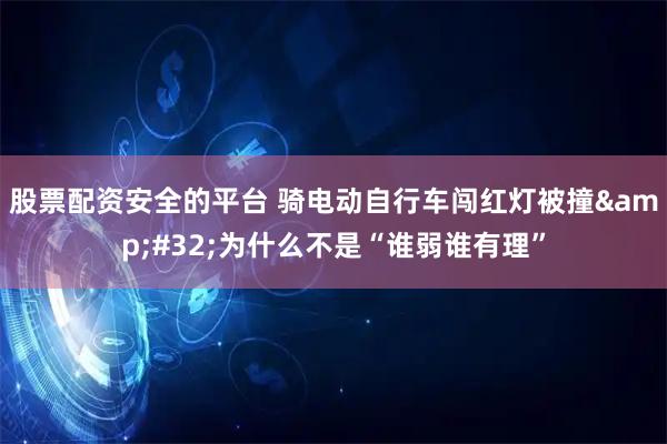股票配资安全的平台 骑电动自行车闯红灯被撞&#32;为什么不是“谁弱谁有理”