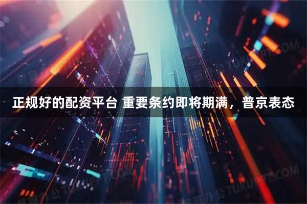 正规好的配资平台 重要条约即将期满，普京表态