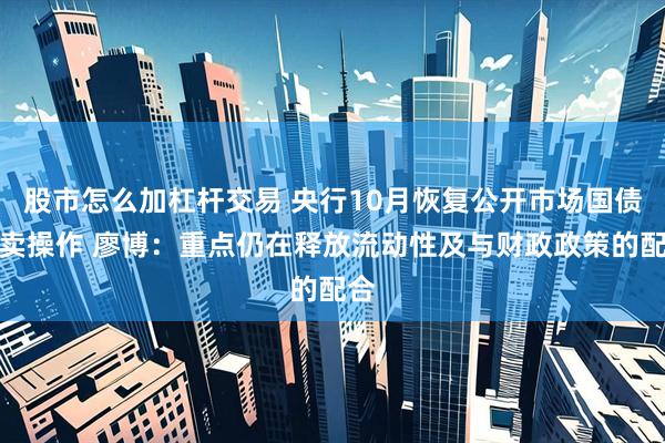 股市怎么加杠杆交易 央行10月恢复公开市场国债买卖操作 廖博:重点仍在释放流动性及与财政政策的配合