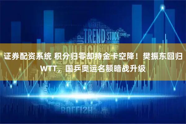 证券配资系统 积分归零却持金卡空降！樊振东回归WTT，国乒奥运名额暗战升级